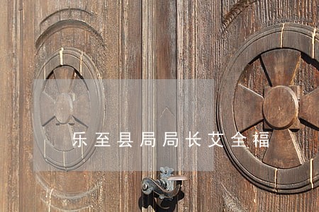 乐至县局局长艾全福 乐至县局局长艾全福