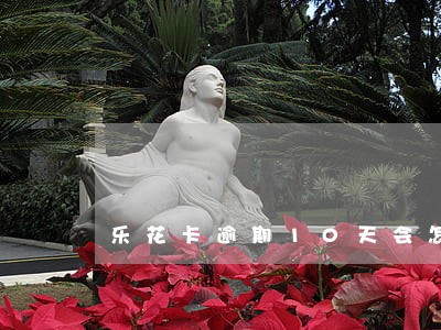 乐花卡逾期10天会怎样 乐花卡逾期10天会怎样