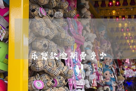 乐贷款逾期费多少 乐贷款逾期费多少
