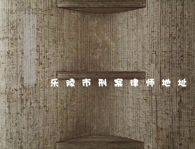 乐陵市刑案律师地址 乐陵市刑案律师地址