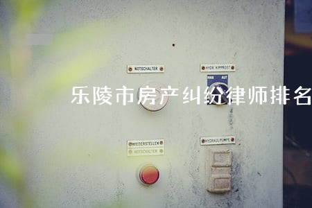 乐陵市房产纠纷律师排名