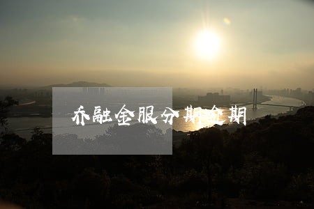 乔融金服分期逾期 乔融金服分期逾期