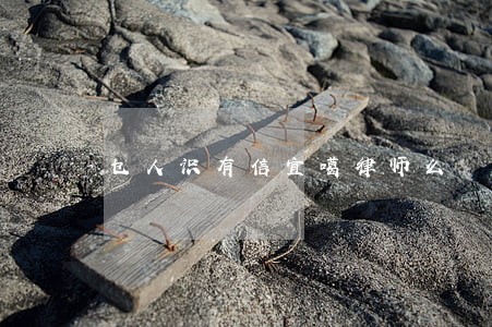 乜人识有信宜噶律师么 乜人识有信宜噶律师么