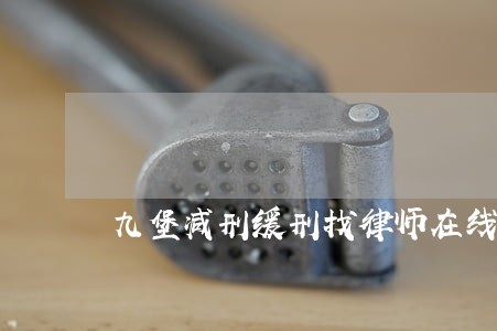 九堡减刑缓刑找律师在线咨询 九堡减刑缓刑找律师在线咨询