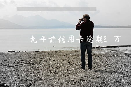 九年前信用卡逾期2万 九年前信用卡逾期2万