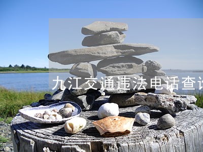 九江交通违法电话查询多少 九江交通违法电话查询多少