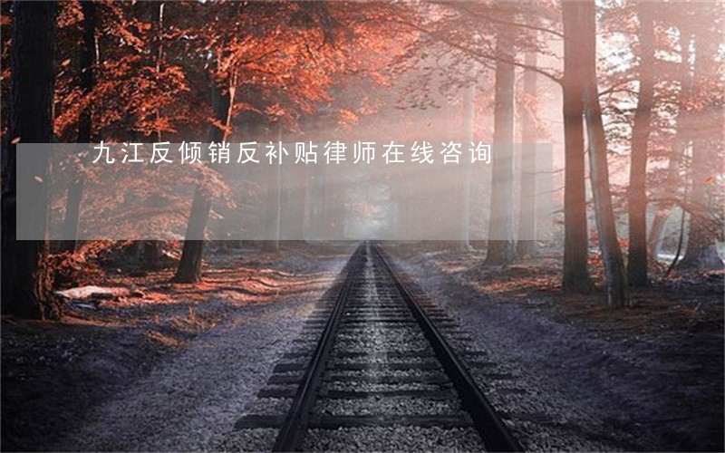 九江反倾销反补贴律师在线咨询