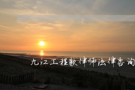 九江工程款律师法律咨询 九江工程款律师法律咨询