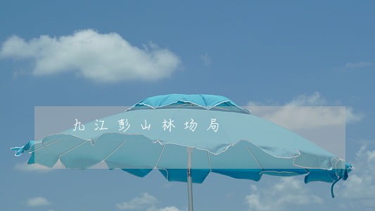 九江彭山林场局 九江彭山林场局