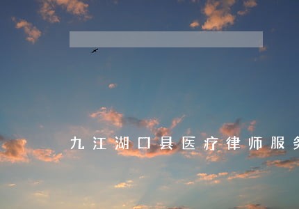 九江湖口县医疗律师服务平台 九江湖口县医疗律师服务平台