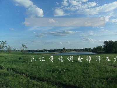 九江资信调查律师在线免费咨询 九江资信调查律师在线免费咨询