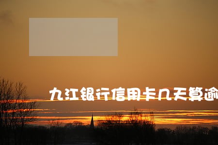 九江银行信用卡几天算逾期 九江银行信用卡几天算逾期