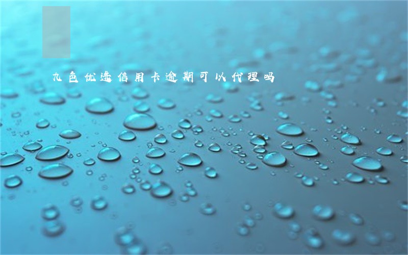 九色优选信用卡逾期可以代理吗