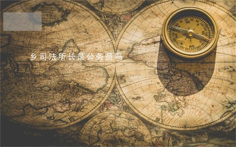 乡司法所长是公务员吗 乡司法所长是公务员吗