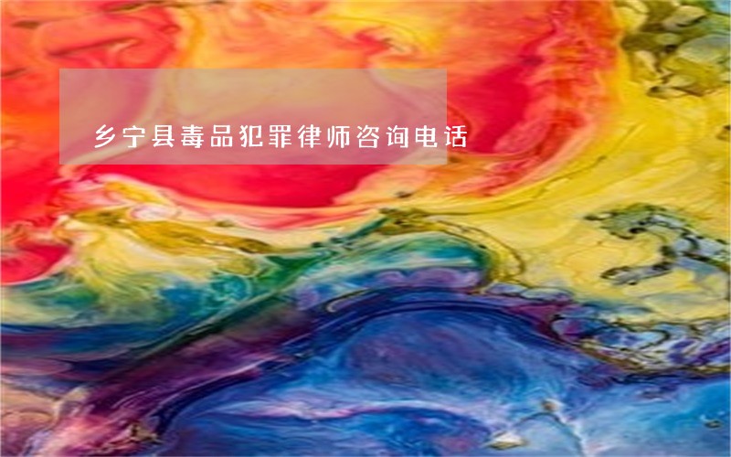 乡宁县毒品犯罪律师咨询电话 乡宁县毒品犯罪律师咨询电话
