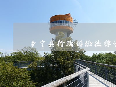 乡宁县行政诉讼法律咨询热线 乡宁县行政诉讼法律咨询热线