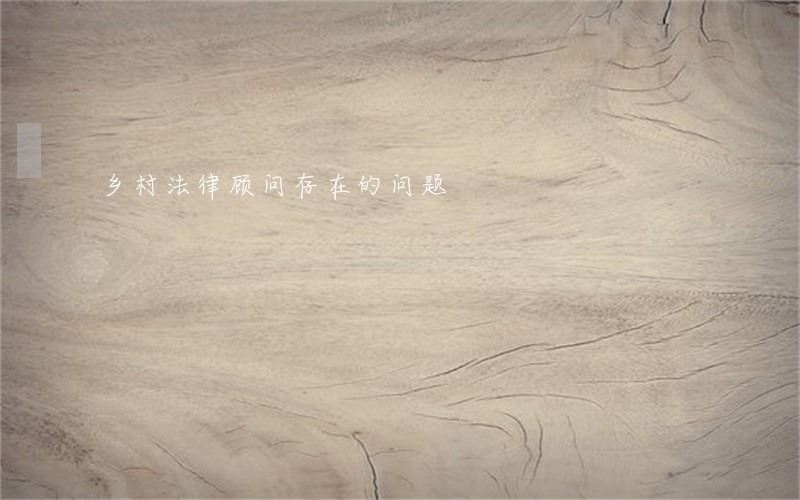 乡村法律顾问存在的问题 乡村法律顾问存在的问题