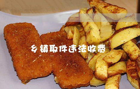 乡镇取件违法收费 乡镇取件违法收费