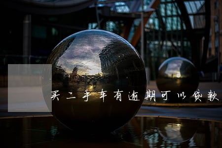 买二手车有逾期可以贷款吗 买二手车有逾期可以贷款吗