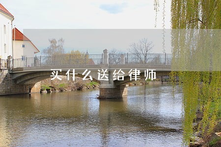 买什么送给律师 买什么送给律师