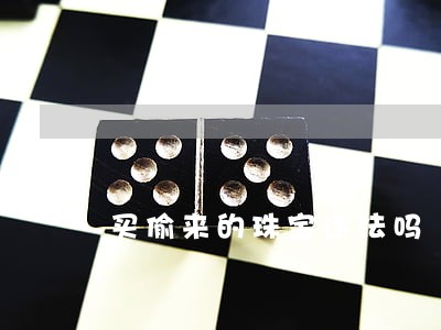 买偷来的珠宝违法吗 买偷来的珠宝违法吗