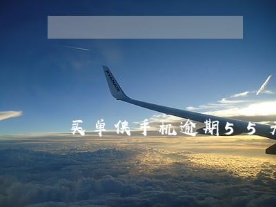 买单侠手机逾期55天了 买单侠手机逾期55天了