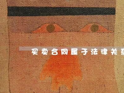 买卖合同属于法律关系吗 买卖合同属于法律关系吗