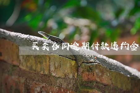 买卖合同逾期付款违约金15倍 买卖合同逾期付款违约金15倍