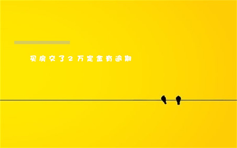 买房交了2万定金有逾期 买房交了2万定金有逾期