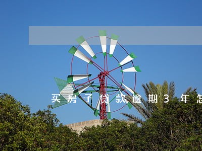 买房子贷款逾期3年怎么办 买房子贷款逾期3年怎么办