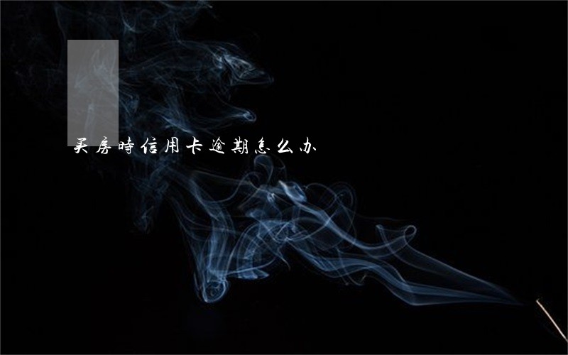 买房时信用卡逾期怎么办 买房时信用卡逾期怎么办