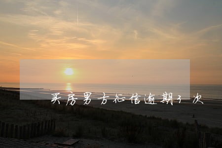 买房男方征信逾期3次 买房男方征信逾期3次