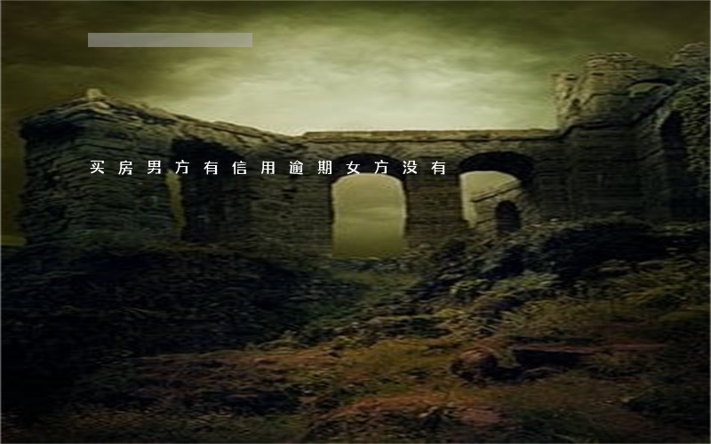 买房男方有信用逾期女方没有 买房男方有信用逾期女方没有