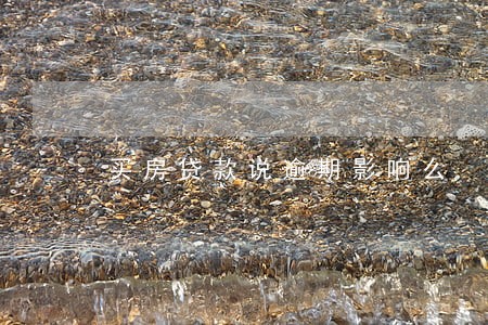 买房贷款说逾期影响么 买房贷款说逾期影响么
