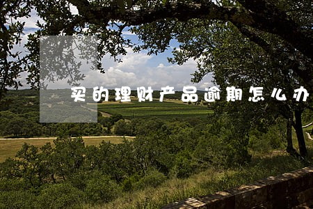 买的理财产品逾期怎么办 买的理财产品逾期怎么办