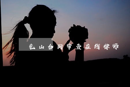 乳山合同审查在线律师 乳山合同审查在线律师