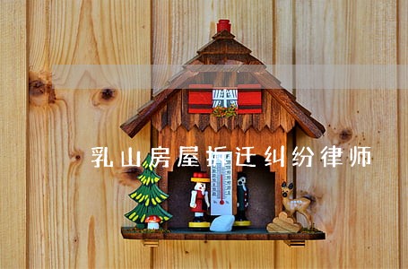 乳山房屋拆迁纠纷律师