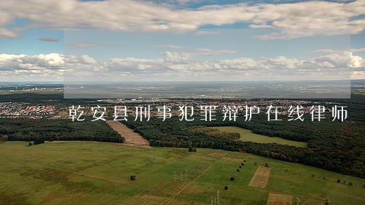 乾安县刑事犯罪辩护在线律师 乾安县刑事犯罪辩护在线律师