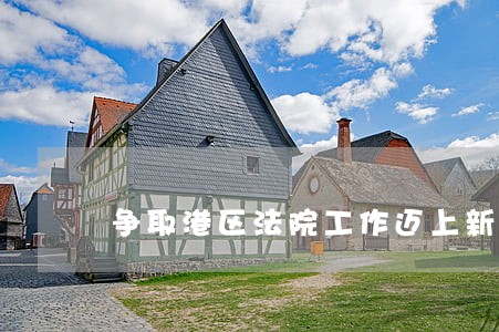 争取港区法院工作迈上新台阶 争取港区法院工作迈上新台阶