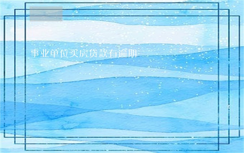 事业单位买房贷款有逾期 事业单位买房贷款有逾期