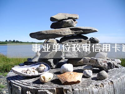 事业单位政审信用卡逾期会过吗 事业单位政审信用卡逾期会过吗