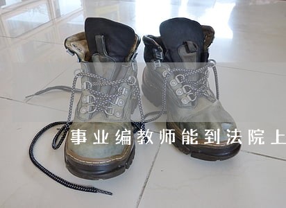 事业编教师能到法院上班吗 事业编教师能到法院上班吗