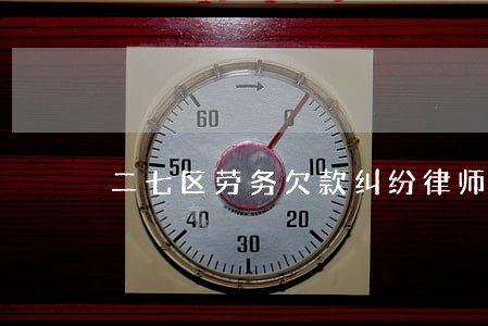 二七区劳务欠款纠纷律师 二七区劳务欠款纠纷律师