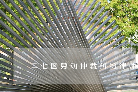 二七区劳动仲裁纠纷律师在线咨询