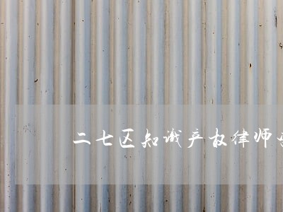 二七区知识产权律师咨询 二七区知识产权律师咨询