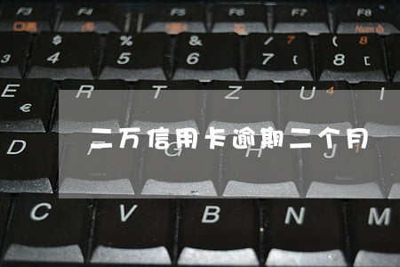 二万信用卡逾期二个月 二万信用卡逾期二个月