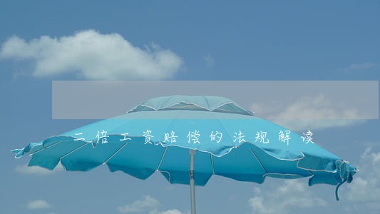 二倍工资赔偿的法规解读 二倍工资赔偿的法规解读