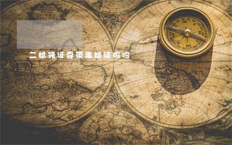 二婚领证要带离婚证吗吗 二婚领证要带离婚证吗吗