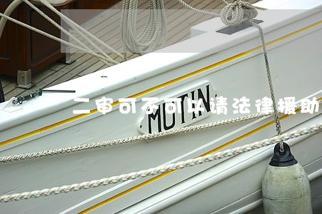 二审可不可以请法律援助 二审可不可以请法律援助