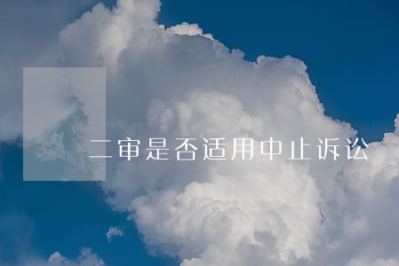 二审是否适用中止诉讼 二审是否适用中止诉讼